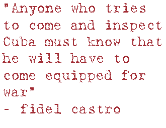 “Anyone who tries to come and inspect Cuba must know that he will have to come equipped for war”